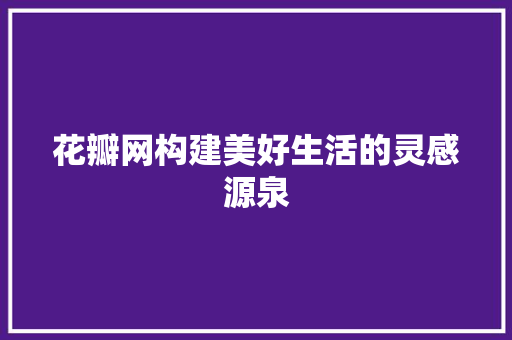 花瓣网构建美好生活的灵感源泉