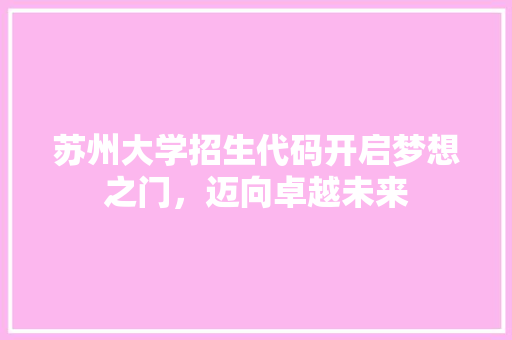 苏州大学招生代码开启梦想之门，迈向卓越未来