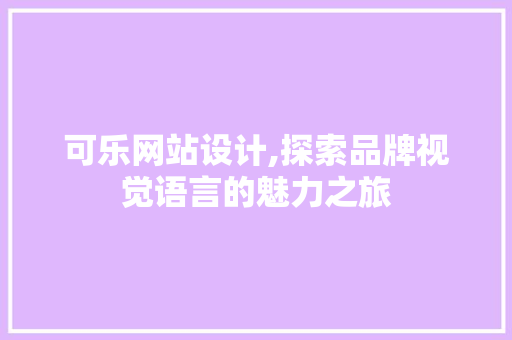 可乐网站设计,探索品牌视觉语言的魅力之旅