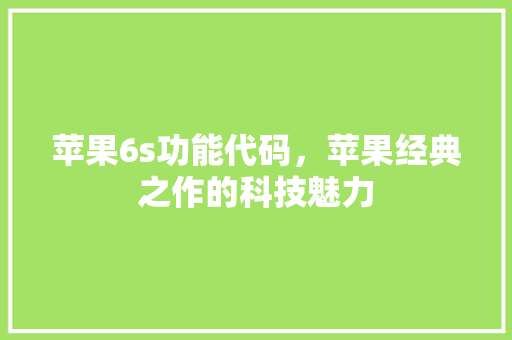 苹果6s功能代码，苹果经典之作的科技魅力 百度算法