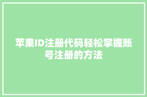 苹果ID注册代码轻松掌握账号注册的方法 头条优化