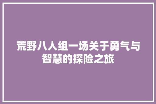荒野八人组一场关于勇气与智慧的探险之旅