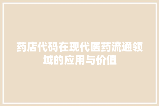 药店代码在现代医药流通领域的应用与价值