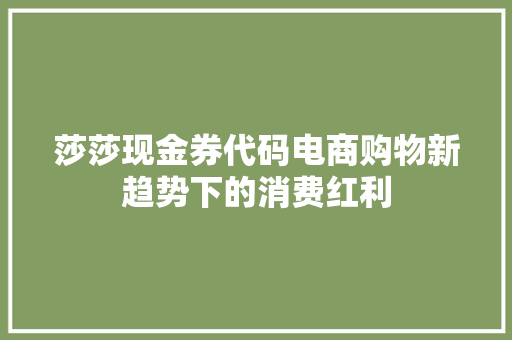 莎莎现金券代码电商购物新趋势下的消费红利
