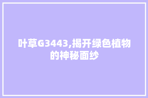 叶草G3443,揭开绿色植物的神秘面纱 叶草G3443,揭开绿色植物的神秘面纱 英文谷歌算法