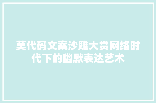 莫代码文案沙雕大赏网络时代下的幽默表达艺术