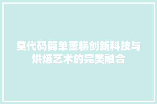 莫代码简单蛋糕创新科技与烘焙艺术的完美融合
