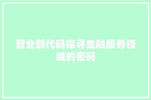 营业部代码探寻金融服务领域的密码
