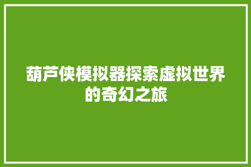 葫芦侠模拟器探索虚拟世界的奇幻之旅