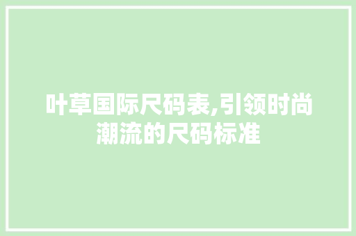 叶草国际尺码表,引领时尚潮流的尺码标准