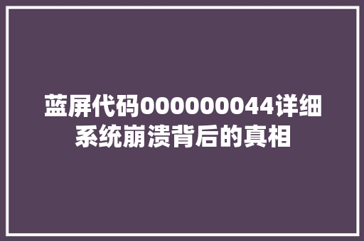 蓝屏代码000000044详细系统崩溃背后的真相