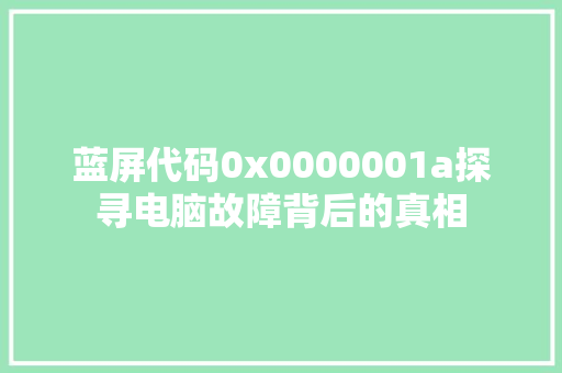 蓝屏代码0x0000001a探寻电脑故障背后的真相