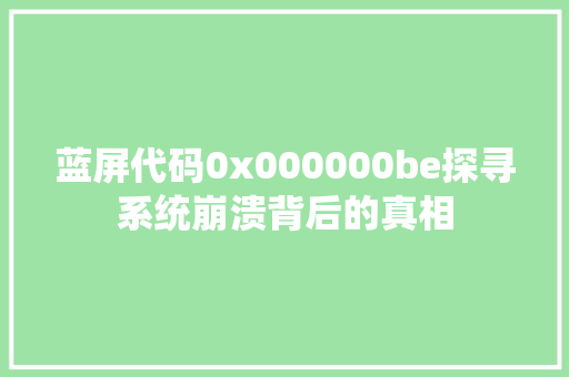 蓝屏代码0x000000be探寻系统崩溃背后的真相 网站优化