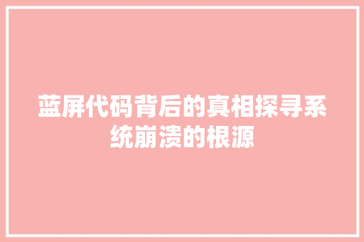 蓝屏代码背后的真相探寻系统崩溃的根源