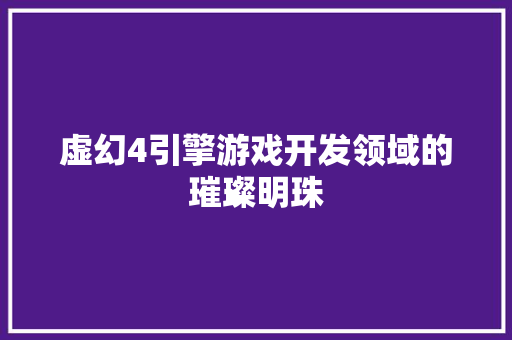 虚幻4引擎游戏开发领域的璀璨明珠 网站开发