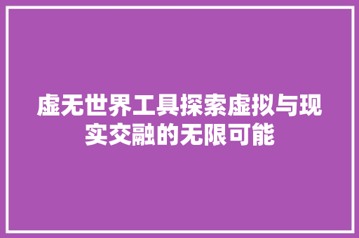 虚无世界工具探索虚拟与现实交融的无限可能