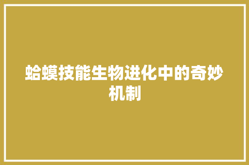 蛤蟆技能生物进化中的奇妙机制 网站开发