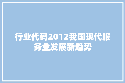 行业代码2012我国现代服务业发展新趋势