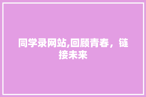 同学录网站,回顾青春，链接未来 同学录网站,回顾青春，链接未来 seo技术