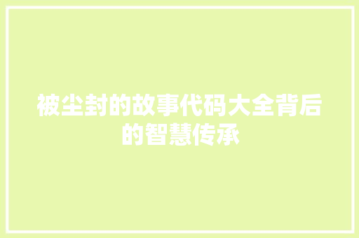 被尘封的故事代码大全背后的智慧传承 百度算法
