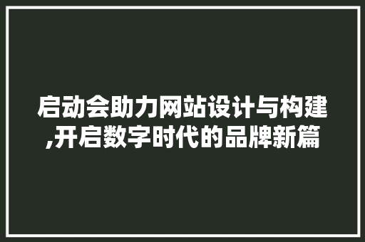 启动会助力网站设计与构建,开启数字时代的品牌新篇章 启动会助力网站设计与构建,开启数字时代的品牌新篇章 seo技术