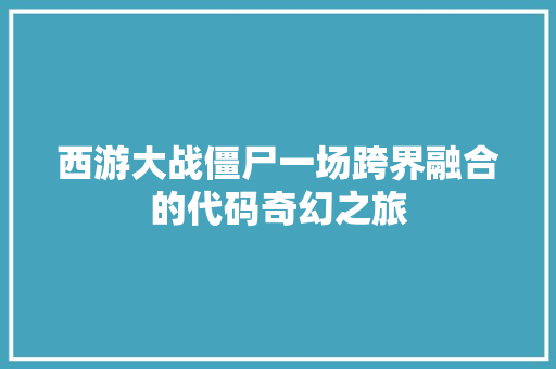 西游大战僵尸一场跨界融合的代码奇幻之旅 seo技术