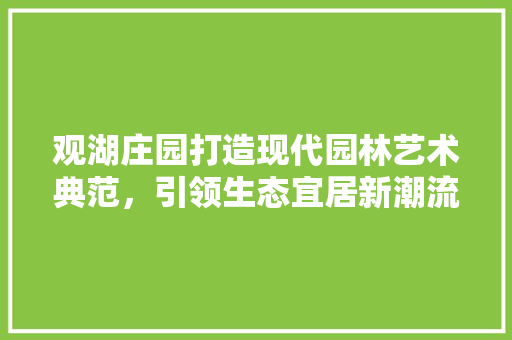 观湖庄园打造现代园林艺术典范，引领生态宜居新潮流 英文谷歌算法