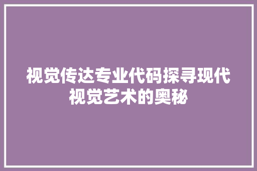 视觉传达专业代码探寻现代视觉艺术的奥秘
