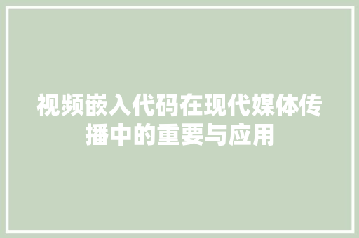 视频嵌入代码在现代媒体传播中的重要与应用