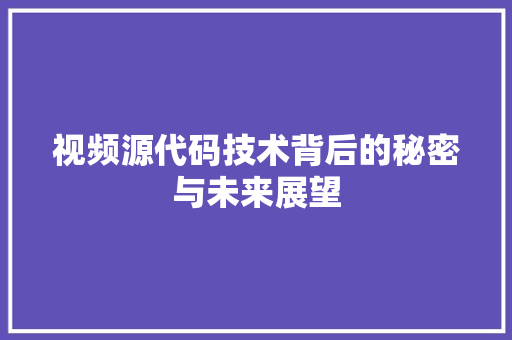 视频源代码技术背后的秘密与未来展望