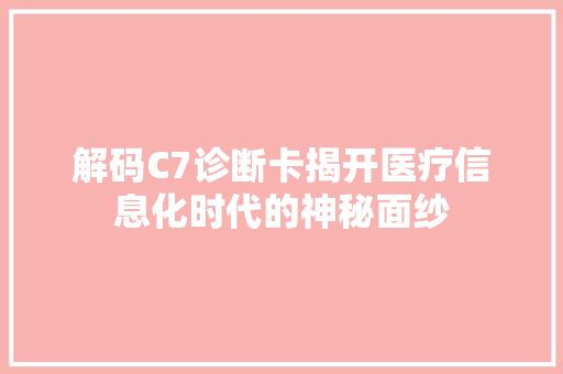 解码C7诊断卡揭开医疗信息化时代的神秘面纱