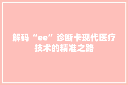 解码“ee”诊断卡现代医疗技术的精准之路