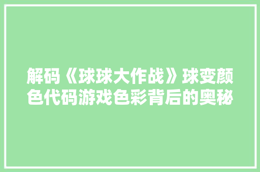 解码《球球大作战》球变颜色代码游戏色彩背后的奥秘