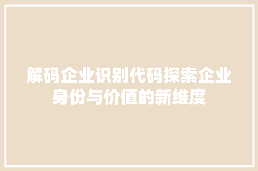 解码企业识别代码探索企业身份与价值的新维度