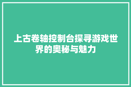 上古卷轴控制台探寻游戏世界的奥秘与魅力 头条优化