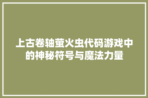 上古卷轴萤火虫代码游戏中的神秘符号与魔法力量