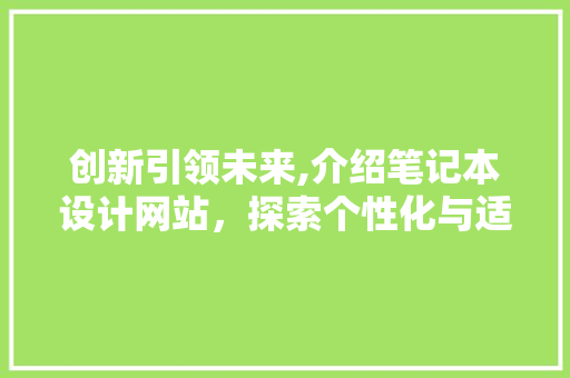 创新引领未来,介绍笔记本设计网站，探索个性化与适用并重的智能笔记本 创新引领未来,介绍笔记本设计网站，探索个性化与适用并重的智能笔记本 360搜优化