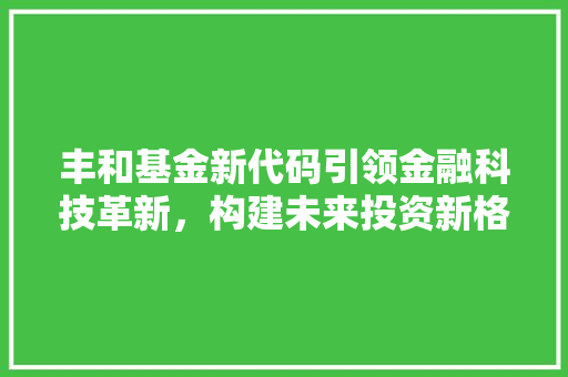 丰和基金新代码引领金融科技革新，构建未来投资新格局