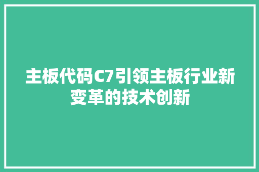 主板代码C7引领主板行业新变革的技术创新