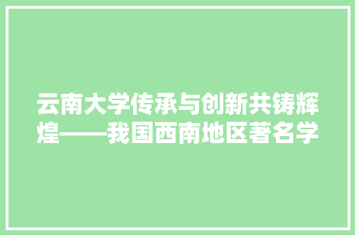 云南大学传承与创新共铸辉煌——我国西南地区著名学府