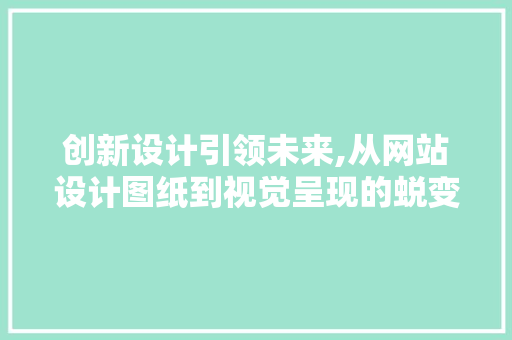 创新设计引领未来,从网站设计图纸到视觉呈现的蜕变之旅 创新设计引领未来,从网站设计图纸到视觉呈现的蜕变之旅 英文谷歌算法