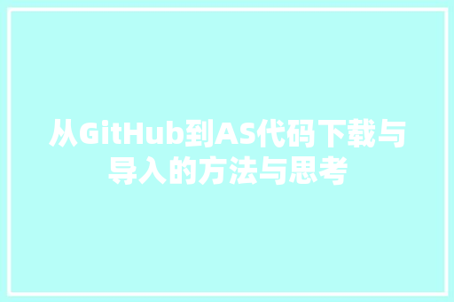 从GitHub到AS代码下载与导入的方法与思考