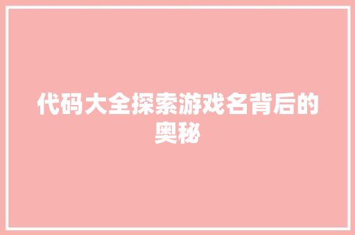 代码大全探索游戏名背后的奥秘
