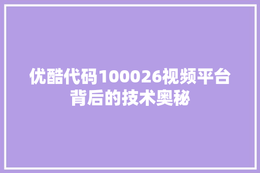优酷代码100026视频平台背后的技术奥秘 360搜优化