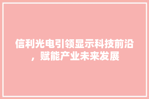 信利光电引领显示科技前沿，赋能产业未来发展