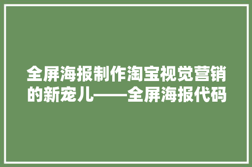 全屏海报制作淘宝视觉营销的新宠儿——全屏海报代码背后的奥秘