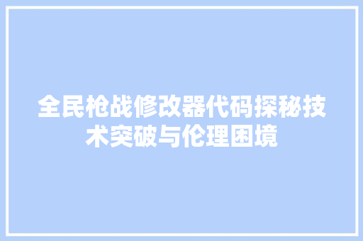 全民枪战修改器代码探秘技术突破与伦理困境