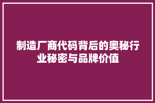 制造厂商代码背后的奥秘行业秘密与品牌价值 搜狗优化