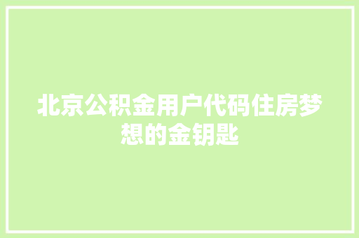 北京公积金用户代码住房梦想的金钥匙 头条优化