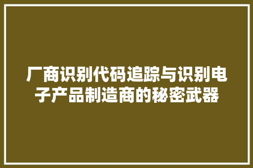 厂商识别代码追踪与识别电子产品制造商的秘密武器